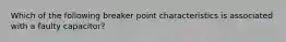 Which of the following breaker point characteristics is associated with a faulty capacitor?