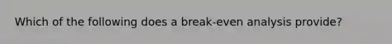 Which of the following does a break-even analysis provide?