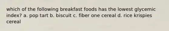 which of the following breakfast foods has the lowest glycemic index? a. pop tart b. biscuit c. fiber one cereal d. rice krispies cereal