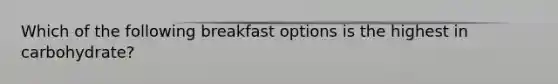 Which of the following breakfast options is the highest in carbohydrate?