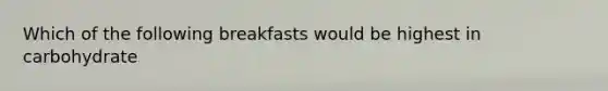 Which of the following breakfasts would be highest in carbohydrate