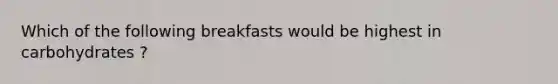 Which of the following breakfasts would be highest in carbohydrates ?