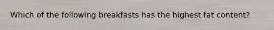 Which of the following breakfasts has the highest fat content?