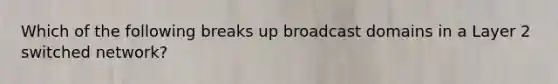 Which of the following breaks up broadcast domains in a Layer 2 switched network?