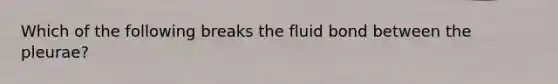 Which of the following breaks the fluid bond between the pleurae?