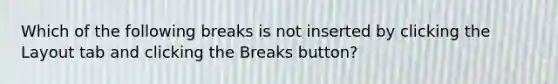 Which of the following breaks is not inserted by clicking the Layout tab and clicking the Breaks button?