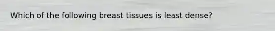 Which of the following breast tissues is least dense?