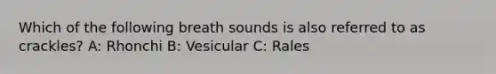 Which of the following breath sounds is also referred to as crackles? A: Rhonchi B: Vesicular C: Rales