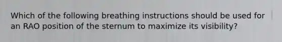 Which of the following breathing instructions should be used for an RAO position of the sternum to maximize its visibility?