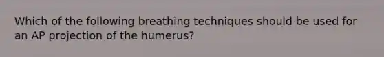 Which of the following breathing techniques should be used for an AP projection of the humerus?