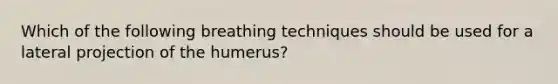 Which of the following breathing techniques should be used for a lateral projection of the humerus?