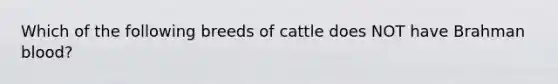 Which of the following breeds of cattle does NOT have Brahman blood?