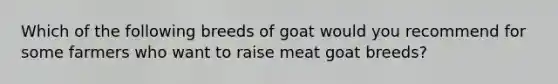 Which of the following breeds of goat would you recommend for some farmers who want to raise meat goat breeds?