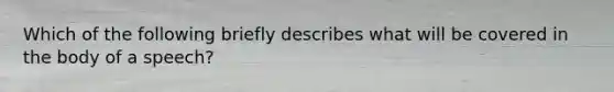 Which of the following briefly describes what will be covered in the body of a speech?