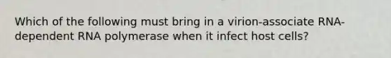 Which of the following must bring in a virion-associate RNA-dependent RNA polymerase when it infect host cells?