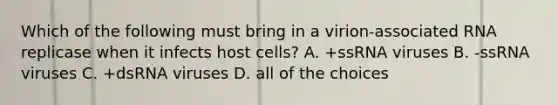 Which of the following must bring in a virion-associated RNA replicase when it infects host cells? A. +ssRNA viruses B. -ssRNA viruses C. +dsRNA viruses D. all of the choices