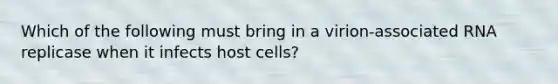 Which of the following must bring in a virion-associated RNA replicase when it infects host cells?