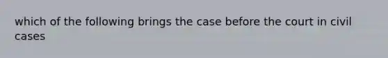 which of the following brings the case before the court in civil cases