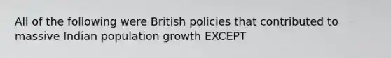 All of the following were British policies that contributed to massive Indian population growth EXCEPT