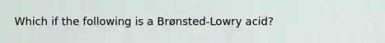 Which if the following is a Brønsted-Lowry acid?