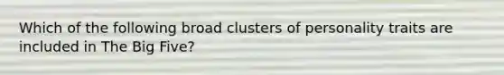 Which of the following broad clusters of personality traits are included in The Big Five?