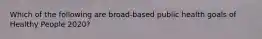 Which of the following are broad-based public health goals of Healthy People 2020?