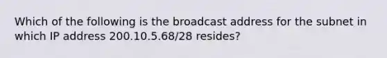 Which of the following is the broadcast address for the subnet in which IP address 200.10.5.68/28 resides?