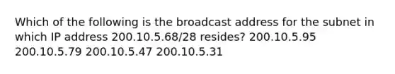 Which of the following is the broadcast address for the subnet in which IP address 200.10.5.68/28 resides? 200.10.5.95 200.10.5.79 200.10.5.47 200.10.5.31