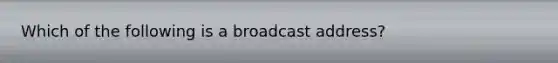 Which of the following is a broadcast address?