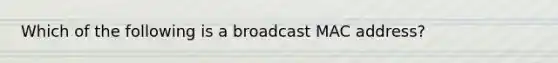 Which of the following is a broadcast MAC address?