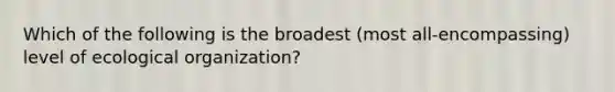 Which of the following is the broadest (most all-encompassing) level of ecological organization?