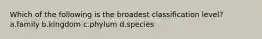 Which of the following is the broadest classification level? a.family b.kingdom c.phylum d.species