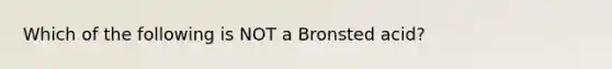 Which of the following is NOT a Bronsted acid?