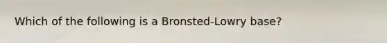 Which of the following is a Bronsted-Lowry base?