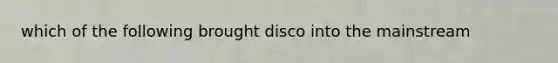 which of the following brought disco into the mainstream