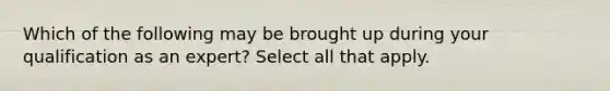 Which of the following may be brought up during your qualification as an expert? Select all that apply.