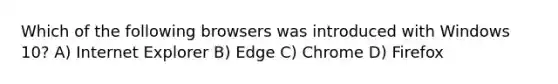 Which of the following browsers was introduced with Windows 10? A) Internet Explorer B) Edge C) Chrome D) Firefox