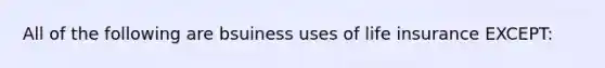 All of the following are bsuiness uses of life insurance EXCEPT: