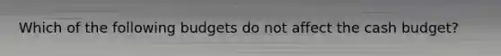 Which of the following budgets do not affect the cash budget?