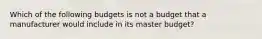 Which of the following budgets is not a budget that a manufacturer would include in its master budget?