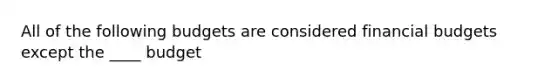 All of the following budgets are considered financial budgets except the ____ budget