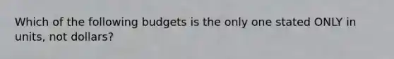 Which of the following budgets is the only one stated ONLY in units, not dollars?