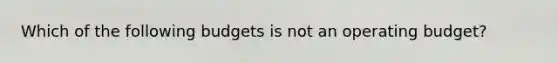 Which of the following budgets is not an operating budget?