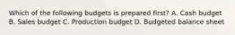 Which of the following budgets is prepared first? A. Cash budget B. Sales budget C. Production budget D. Budgeted balance sheet