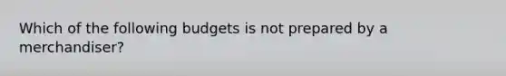 Which of the following budgets is not prepared by a merchandiser?