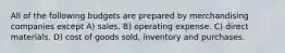 All of the following budgets are prepared by merchandising companies except A) sales. B) operating expense. C) direct materials. D) cost of goods sold, inventory and purchases.