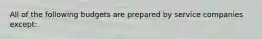 All of the following budgets are prepared by service companies except: