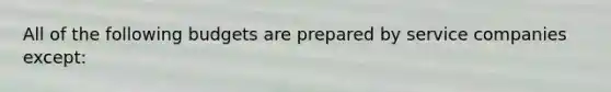 All of the following budgets are prepared by service companies except: