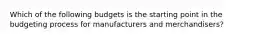 Which of the following budgets is the starting point in the budgeting process for manufacturers and merchandisers?