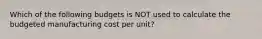 Which of the following budgets is NOT used to calculate the budgeted manufacturing cost per unit?